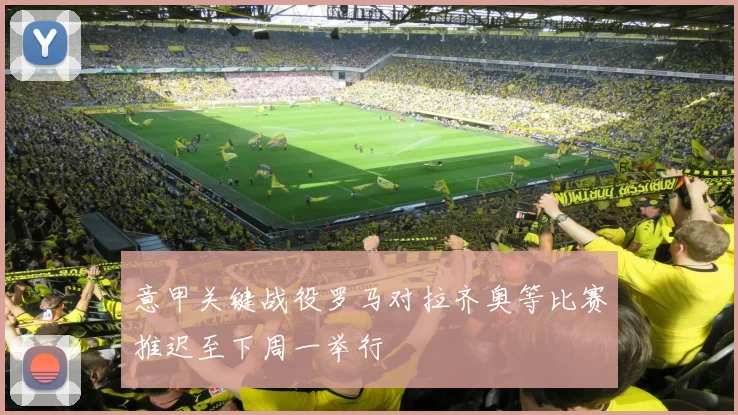 意甲关键战役罗马对拉齐奥等比赛推迟至下周一举行