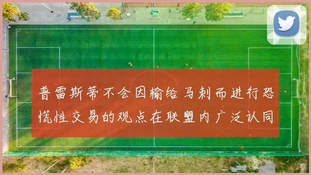 普雷斯蒂不会因输给马刺而进行恐慌性交易的观点在联盟内广泛认同