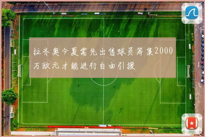 拉齐奥今夏需先出售球员筹集2000万欧元才能进行自由引援