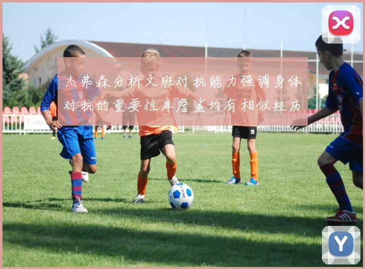 杰弗森分析文班对抗能力强调身体对抗的重要性库詹鲨均有相似经历