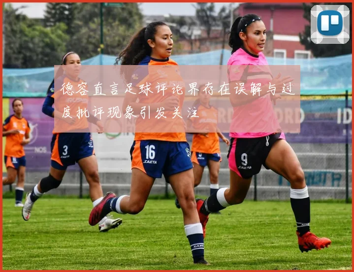 德容直言足球评论界存在误解与过度批评现象引发关注