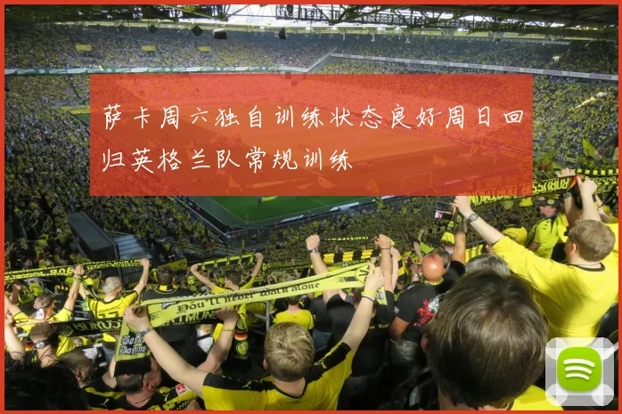 萨卡周六独自训练状态良好周日回归英格兰队常规训练