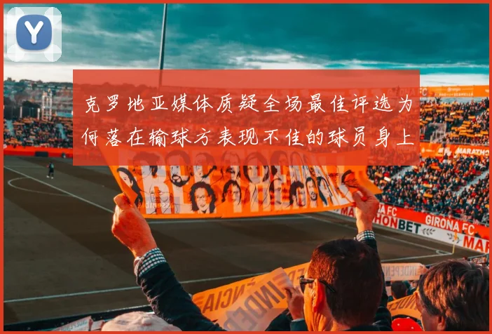 克罗地亚媒体质疑全场最佳评选为何落在输球方表现不佳的球员身上