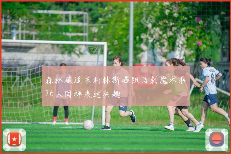 森林狼追求科林斯遇阻马刺魔术和76人同样表达兴趣