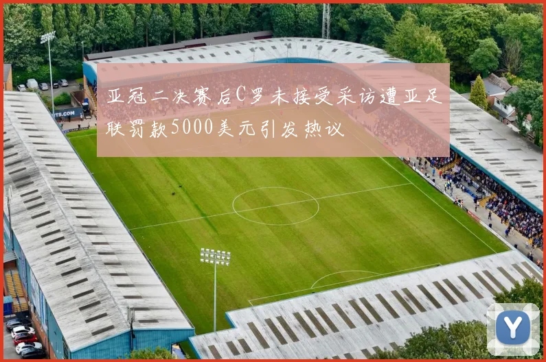 亚冠二决赛后C罗未接受采访遭亚足联罚款5000美元引发热议