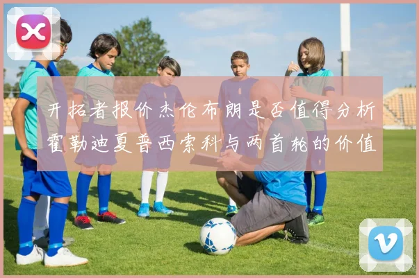 开拓者报价杰伦布朗是否值得分析霍勒迪夏普西索科与两首轮的价值